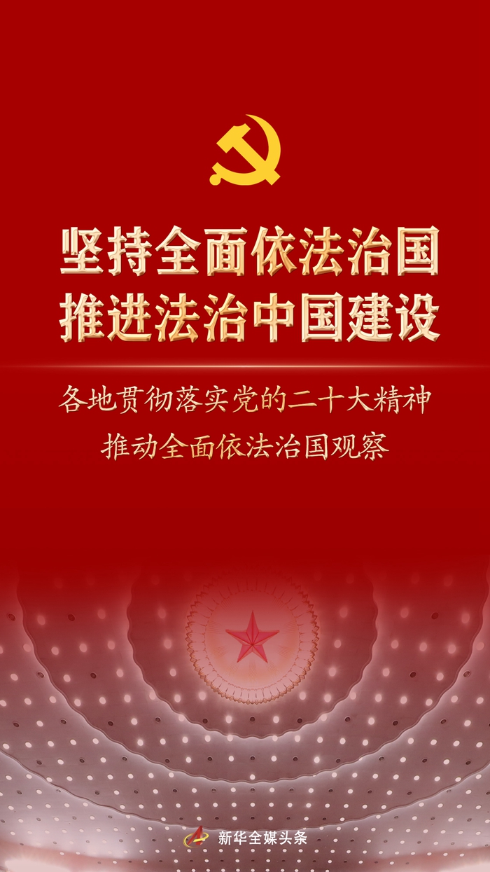  坚持全面依法治国，推进法治中国建设——各地贯彻落实党的二十大精神推动全面依法治国观察 